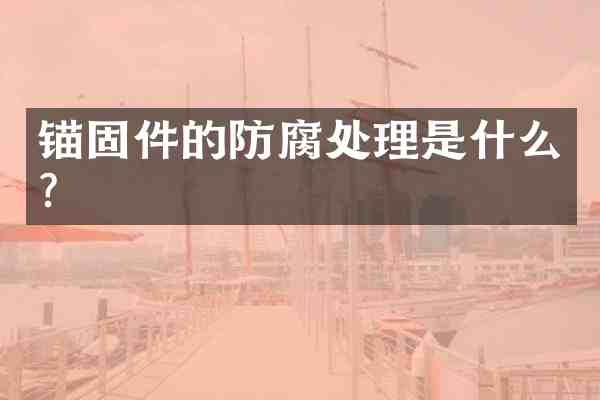 锚固件的防腐处理是什么?