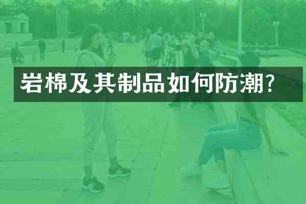 岩棉及其制品如何防潮?