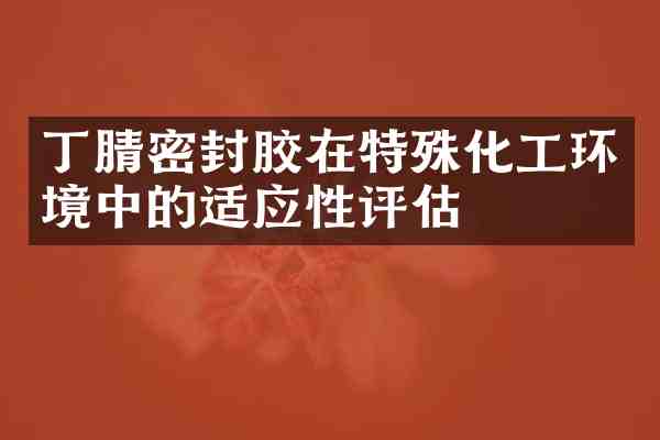 密封胶在特殊化工环境中的适应性评估