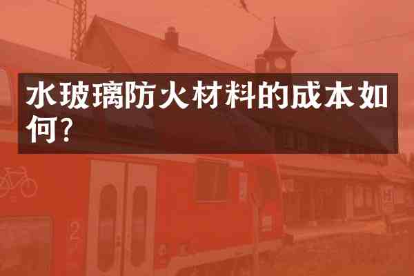 水玻璃防火材料的成本如何?