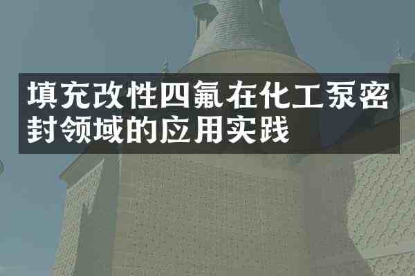填充改性四氟在化工泵密封领域的应用实践