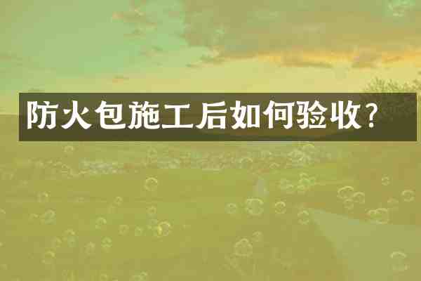 防火包施工后如何验收?