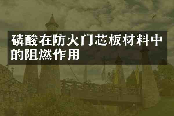 磷酸在防火门芯板材料中的阻燃作用
