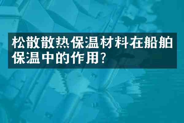 松散散热保温材料在船舶保温中的作用？