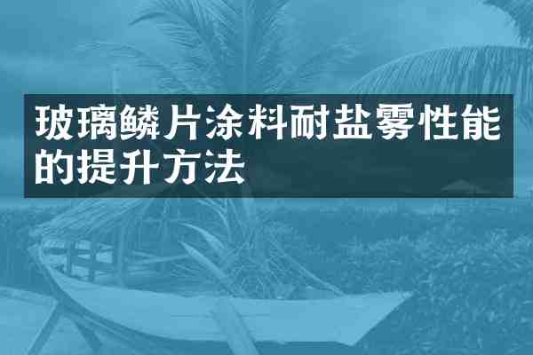 玻璃鳞片涂料耐盐雾性能的提升方法