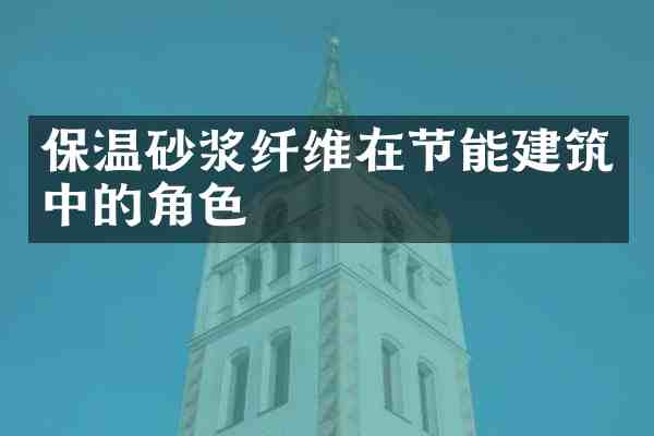 保温砂浆纤维在节能建筑中的角色