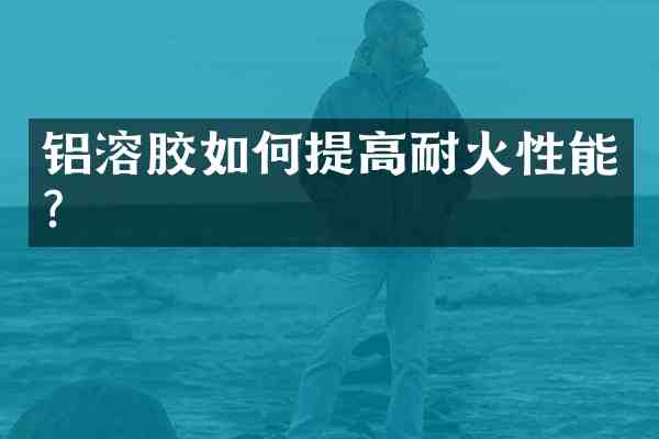 铝溶胶如何提高耐火性能?