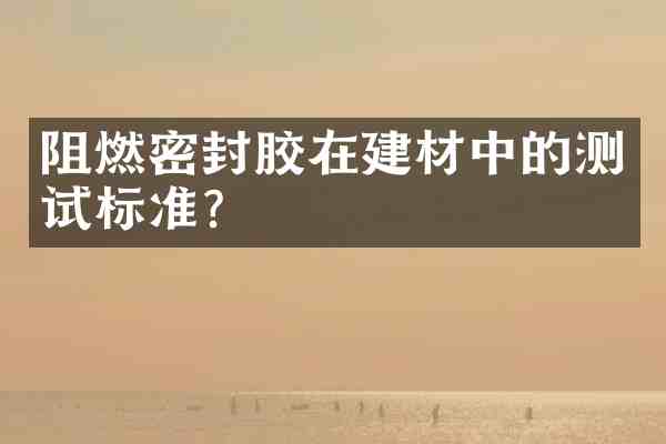 阻燃密封胶在建材中的测试标准?