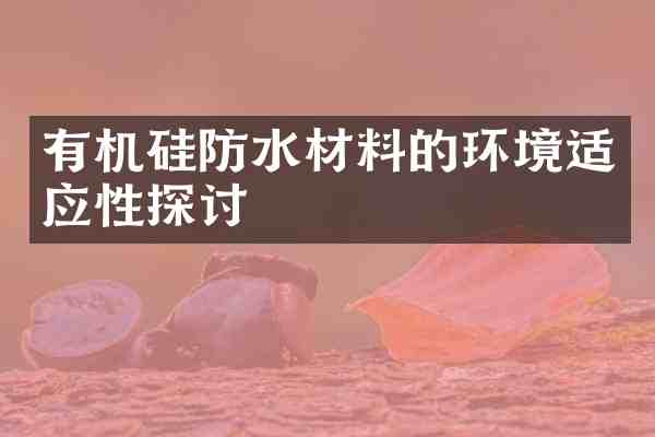 有机硅防水材料的环境适应性探讨