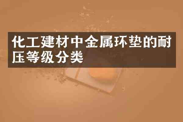化工建材中金属环垫的耐压等级分类