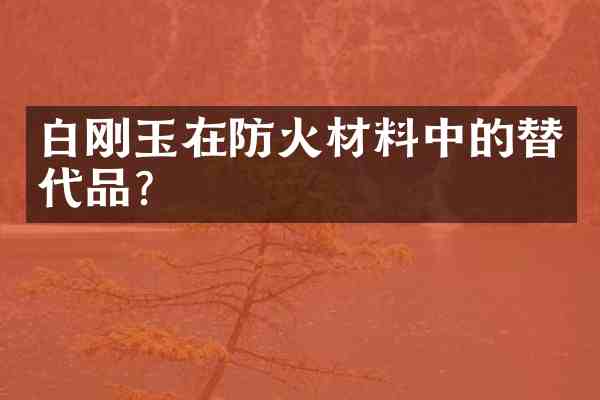 白刚玉在防火材料中的替代品?