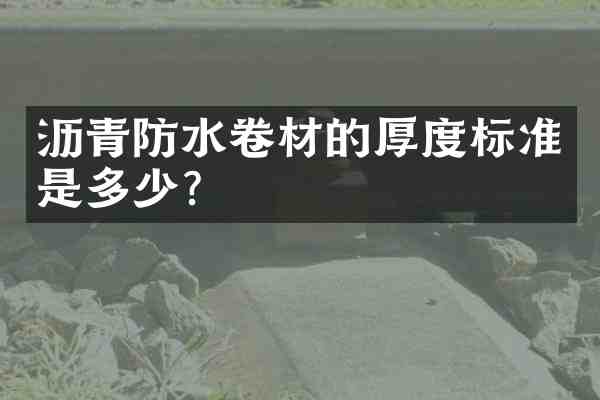 沥青防水卷材的厚度标准是多少?