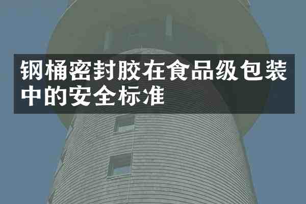 钢桶密封胶在食品级包装中的安全标准