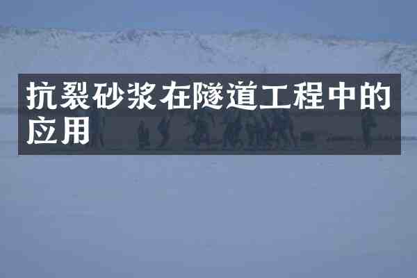 抗裂砂浆在隧道工程中的应用