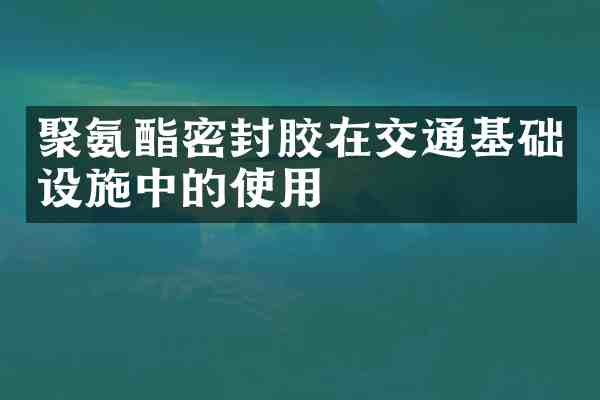 聚氨酯密封胶在交通基础设施中的使用