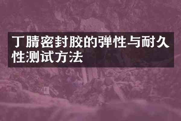 密封胶的弹性与耐久性测试方法