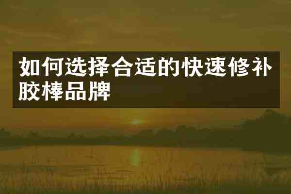 如何选择合适的快速修补胶棒品牌
