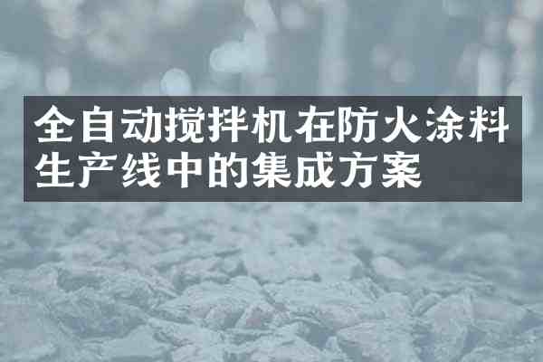 全自动搅拌机在防火涂料生产线中的集成方案