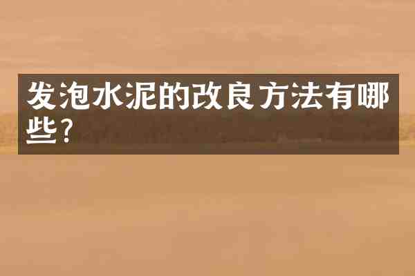 发泡水泥的改良方法有哪些?