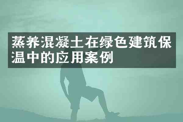 蒸养混凝土在绿色建筑保温中的应用案例