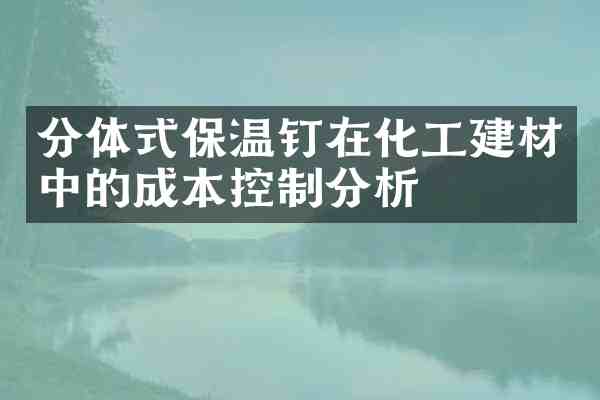 分体式保温钉在化工建材中的成本控制分析