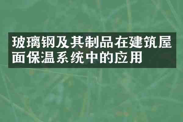 玻璃钢及其制品在建筑屋面保温系统中的应用