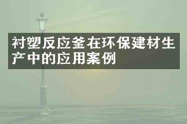 衬塑反应釜在环保建材生产中的应用案例