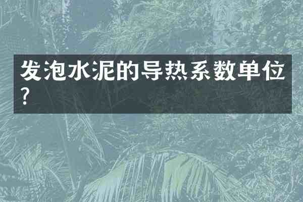 发泡水泥的导热系数单位?