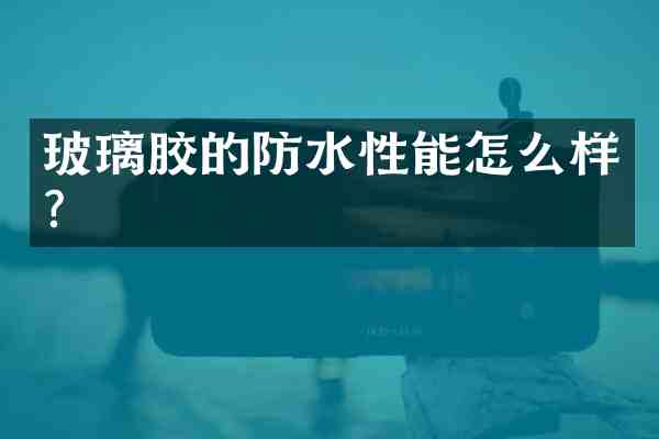 玻璃胶的防水性能怎么样?
