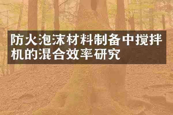 防火泡沫材料制备中搅拌机的混合效率研究