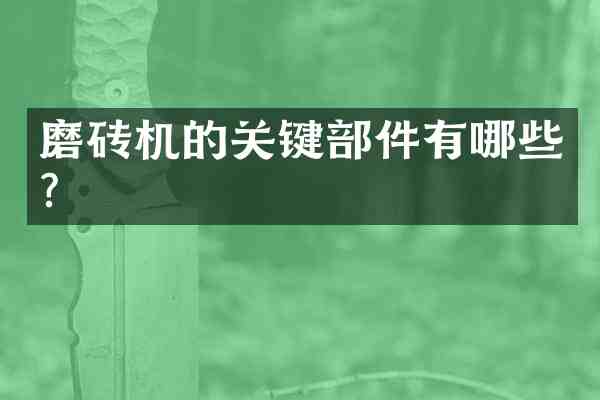 磨砖机的关键部件有哪些?