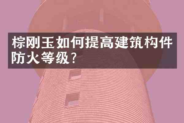 棕刚玉如何提高建筑构件防火等级?