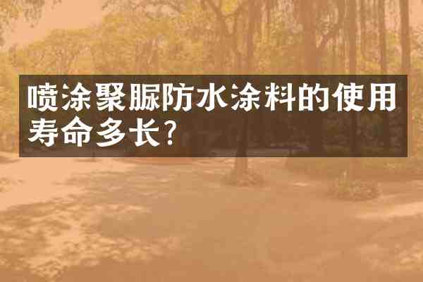 喷涂聚脲防水涂料的使用寿命多长?