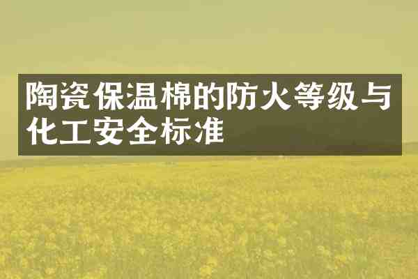 陶瓷保温棉的防火等级与化工安全标准