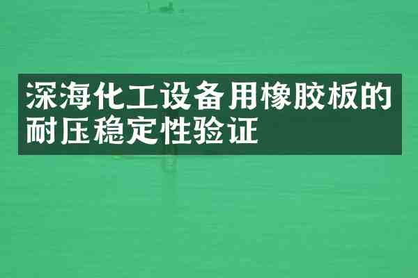 深海化工设备用橡胶板的耐压稳定性验证