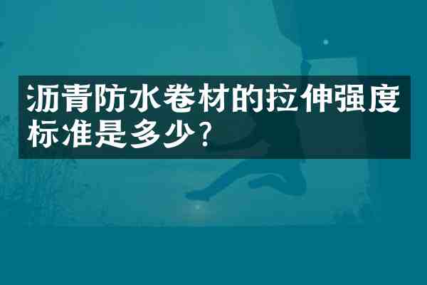 沥青防水卷材的拉伸强度标准是多少?