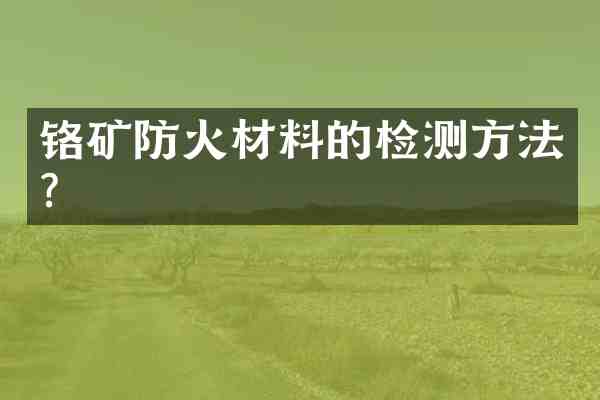 铬矿防火材料的检测方法？