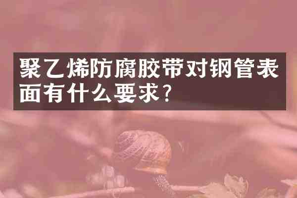 聚乙烯防腐胶带对钢管表面有什么要求？
