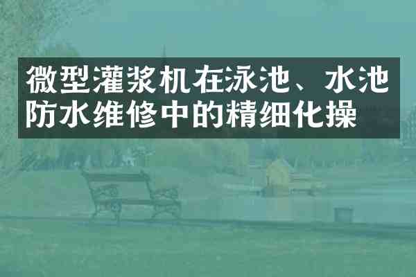 微型灌浆机在泳池、水池防水维修中的精细化操作