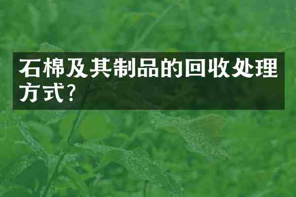 石棉及其制品的回收处理方式?