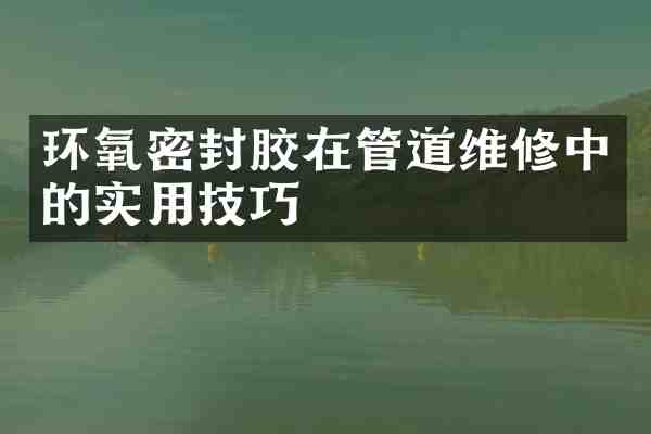 环氧密封胶在管道维修中的实用技巧