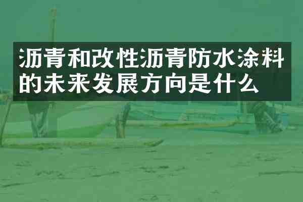 沥青和改性沥青防水涂料的未来发展方向是什么?