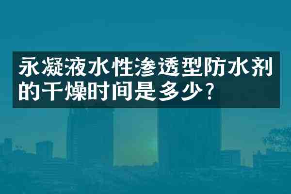 永凝液水性渗透型防水剂的干燥时间是多少?