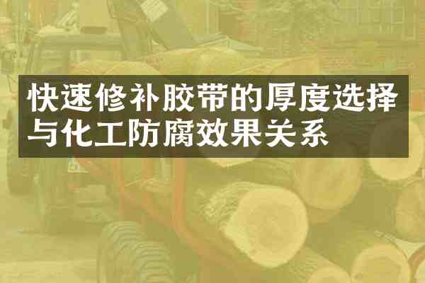 快速修补胶带的厚度选择与化工防腐效果关系