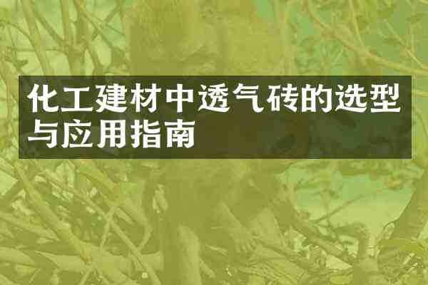 化工建材中透气砖的选型与应用指南