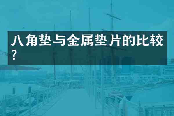 八角垫与金属垫片的比较？