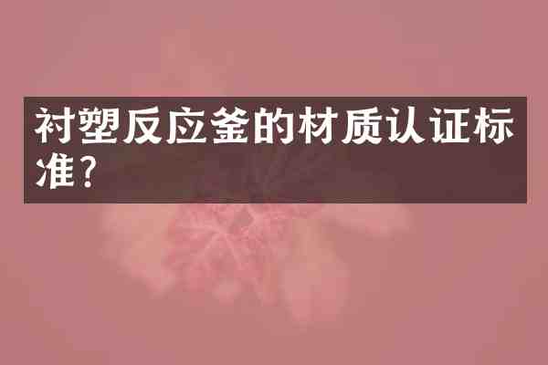 衬塑反应釜的材质认证标准?