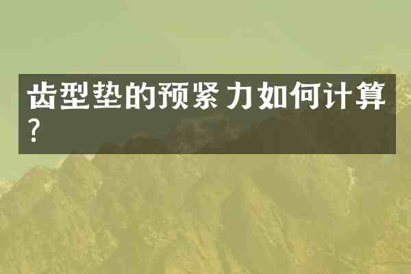 齿型垫的预紧力如何计算?