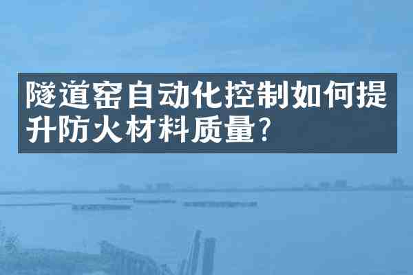 隧道窑自动化控制如何提升防火材料质量？