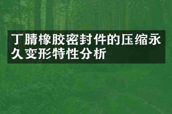 橡胶密封件的压缩永久变形特性分析